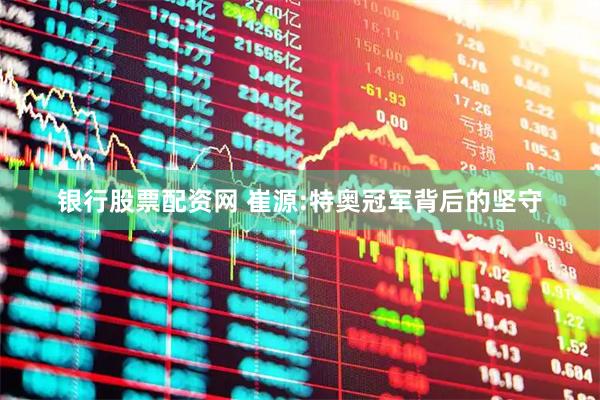 银行股票配资网 崔源:特奥冠军背后的坚守