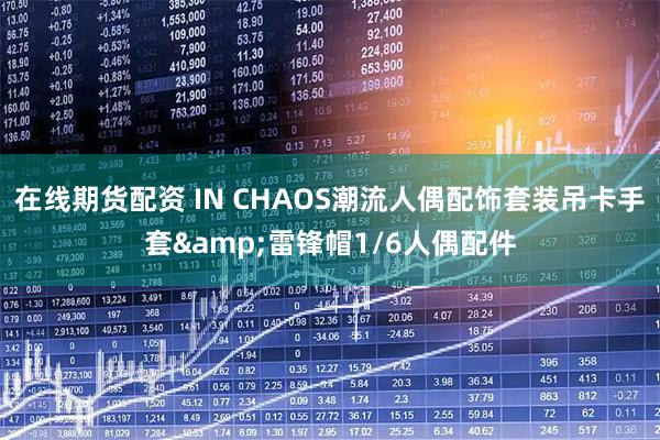 在线期货配资 IN CHAOS潮流人偶配饰套装吊卡手套&雷锋帽1/6人偶配件